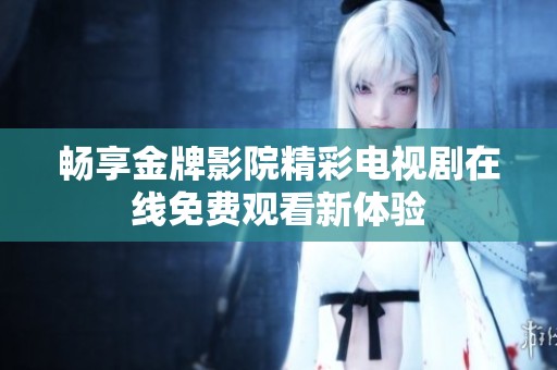 畅享金牌影院精彩电视剧在线免费观看新体验