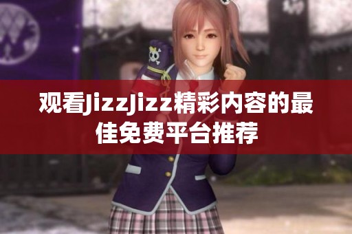 观看JizzJizz精彩内容的最佳免费平台推荐