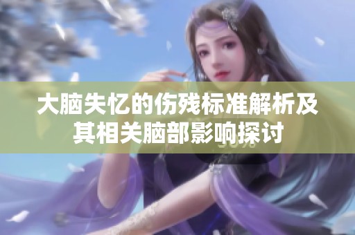 大脑失忆的伤残标准解析及其相关脑部影响探讨