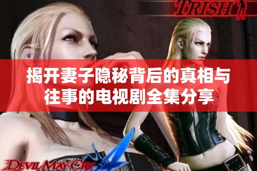 揭开妻子隐秘背后的真相与往事的电视剧全集分享