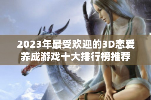 2023年最受欢迎的3D恋爱养成游戏十大排行榜推荐