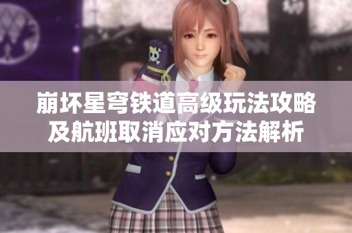 崩坏星穹铁道高级玩法攻略及航班取消应对方法解析