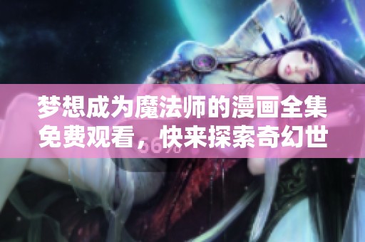 梦想成为魔法师的漫画全集免费观看，快来探索奇幻世界吧