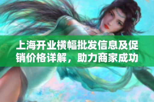 上海开业横幅批发信息及促销价格详解，助力商家成功开业