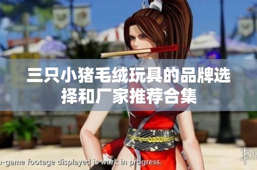 三只小猪毛绒玩具的品牌选择和厂家推荐合集