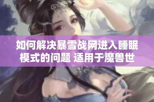 如何解决暴雪战网进入睡眠模式的问题 适用于魔兽世界玩家