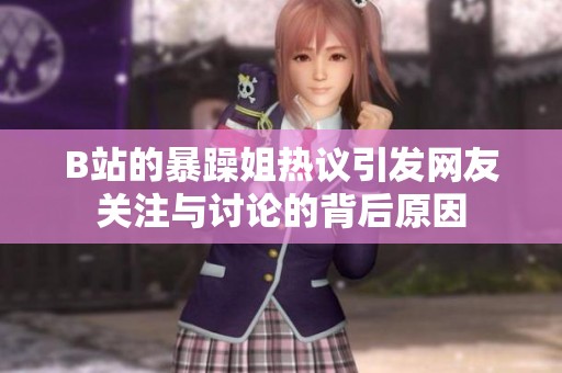 B站的暴躁姐热议引发网友关注与讨论的背后原因