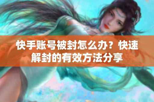 快手账号被封怎么办？快速解封的有效方法分享