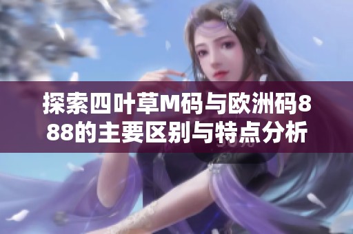 探索四叶草M码与欧洲码888的主要区别与特点分析