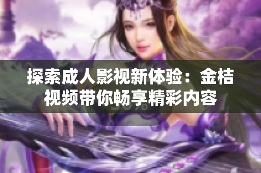 探索成人影视新体验：金桔视频带你畅享精彩内容