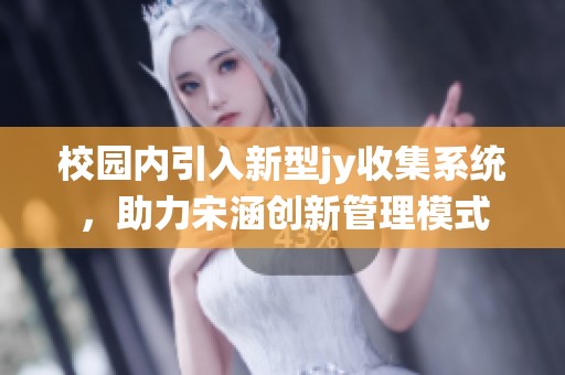 校园内引入新型jy收集系统，助力宋涵创新管理模式