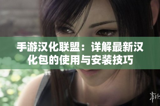 手游汉化联盟：详解最新汉化包的使用与安装技巧