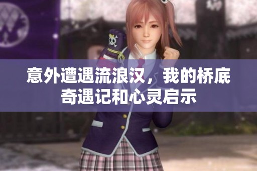 意外遭遇流浪汉，我的桥底奇遇记和心灵启示