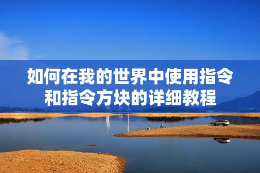 如何在我的世界中使用指令和指令方块的详细教程