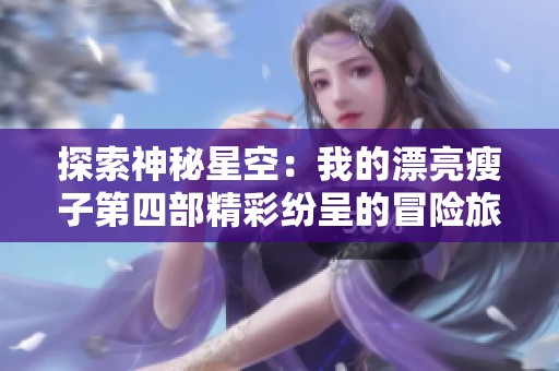 探索神秘星空：我的漂亮瘦子第四部精彩纷呈的冒险旅程