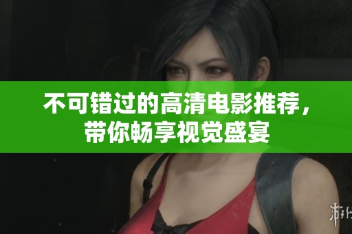 不可错过的高清电影推荐，带你畅享视觉盛宴
