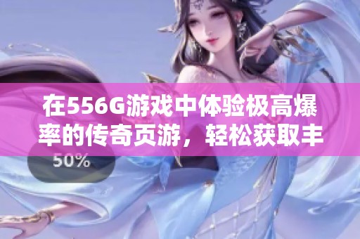 在556G游戏中体验极高爆率的传奇页游，轻松获取丰厚资源