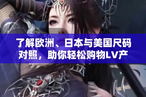 了解欧洲、日本与美国尺码对照，助你轻松购物LV产品