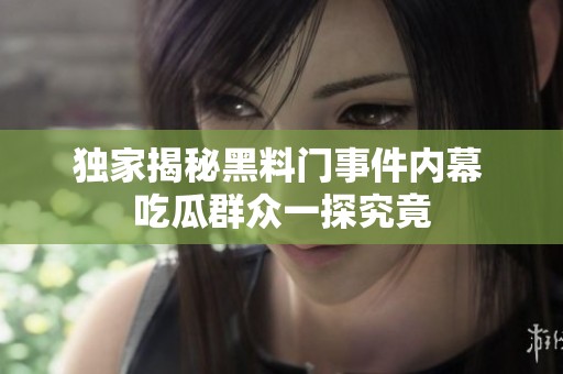 独家揭秘黑料门事件内幕 吃瓜群众一探究竟