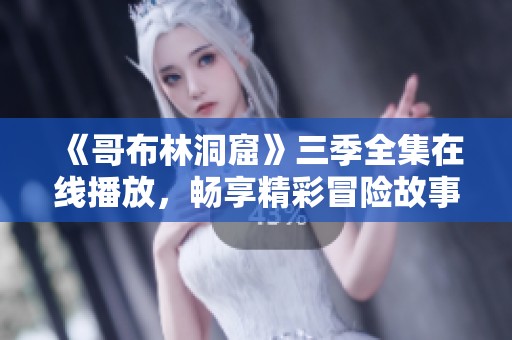 《哥布林洞窟》三季全集在线播放，畅享精彩冒险故事