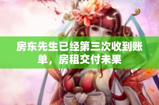 房东先生已经第三次收到账单，房租交付未果