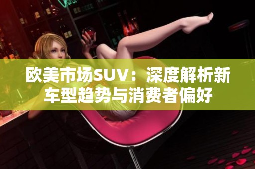 欧美市场SUV：深度解析新车型趋势与消费者偏好