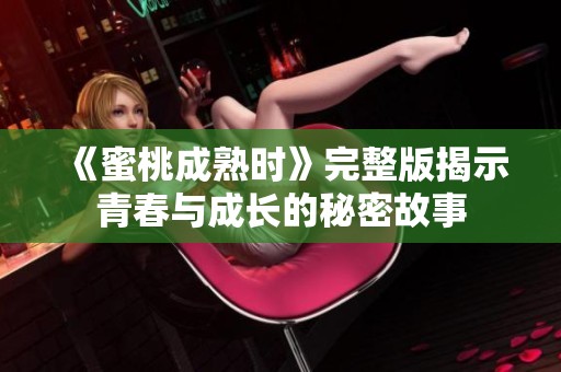 《蜜桃成熟时》完整版揭示青春与成长的秘密故事