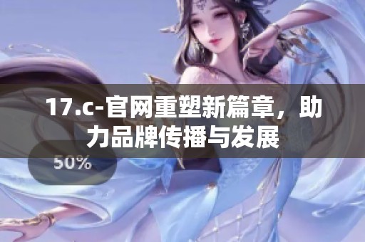 17.c-官网重塑新篇章，助力品牌传播与发展