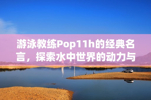 游泳教练Pop11h的经典名言，探索水中世界的动力与激情
