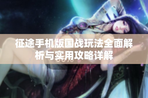 征途手机版国战玩法全面解析与实用攻略详解