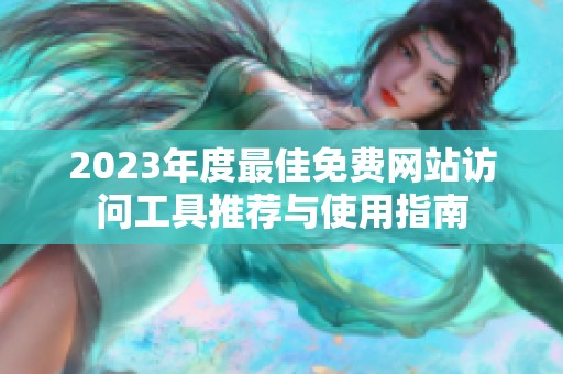 2023年度最佳免费网站访问工具推荐与使用指南