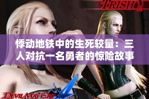 悸动地铁中的生死较量：三人对抗一名勇者的惊险故事