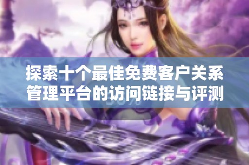 探索十个最佳免费客户关系管理平台的访问链接与评测