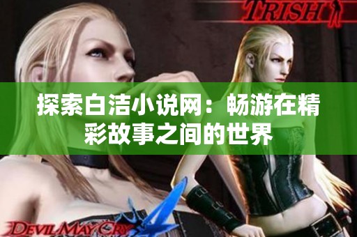探索白洁小说网：畅游在精彩故事之间的世界