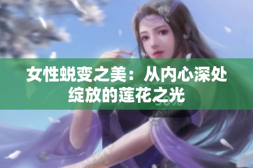 女性蜕变之美：从内心深处绽放的莲花之光