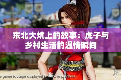 东北大炕上的故事：虎子与乡村生活的温情瞬间