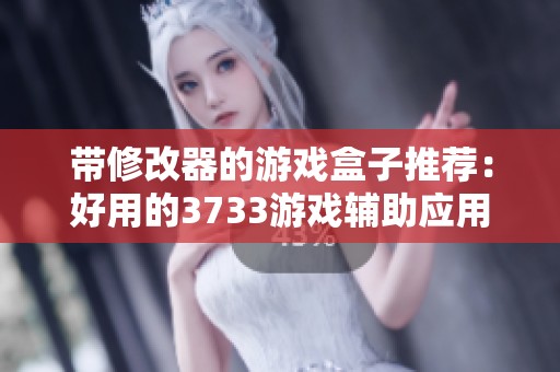 带修改器的游戏盒子推荐：好用的3733游戏辅助应用介绍
