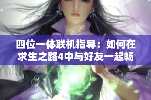 四位一体联机指导：如何在求生之路4中与好友一起畅玩
