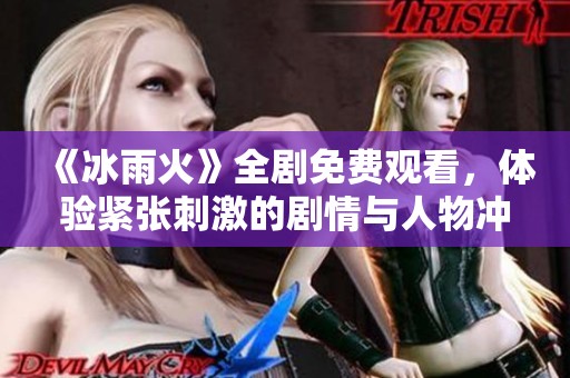 《冰雨火》全剧免费观看，体验紧张刺激的剧情与人物冲突