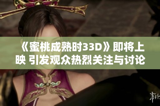 《蜜桃成熟时33D》即将上映 引发观众热烈关注与讨论