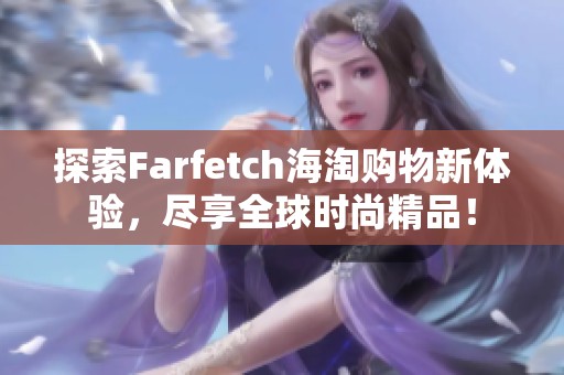 探索Farfetch海淘购物新体验，尽享全球时尚精品！