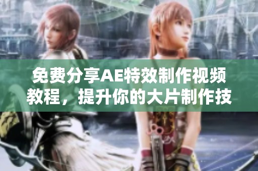 免费分享AE特效制作视频教程，提升你的大片制作技巧