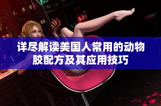 详尽解读美国人常用的动物胶配方及其应用技巧