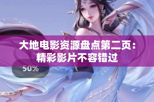 大地电影资源盘点第二页：精彩影片不容错过