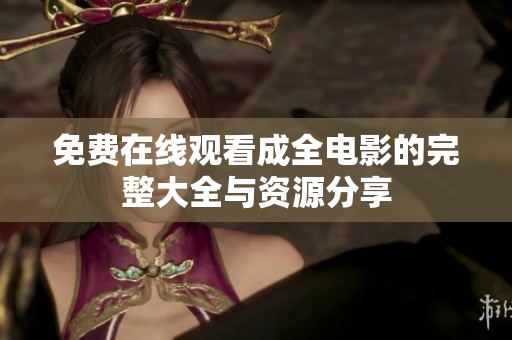免费在线观看成全电影的完整大全与资源分享