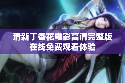 清新丁香花电影高清完整版在线免费观看体验