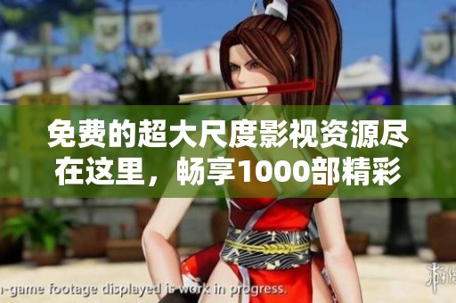 免费的超大尺度影视资源尽在这里，畅享1000部精彩影片