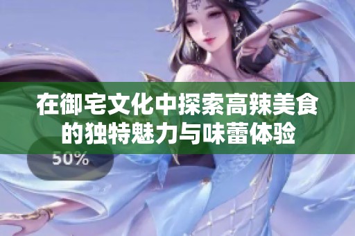在御宅文化中探索高辣美食的独特魅力与味蕾体验