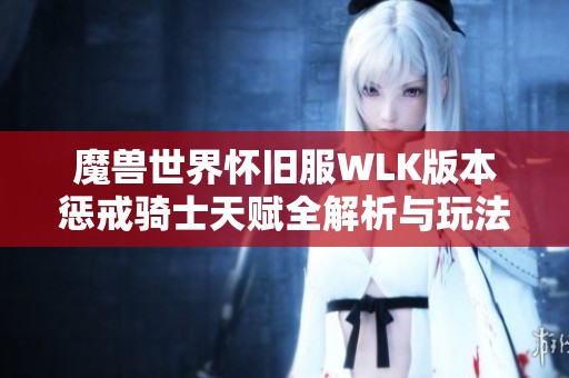 魔兽世界怀旧服WLK版本惩戒骑士天赋全解析与玩法指南