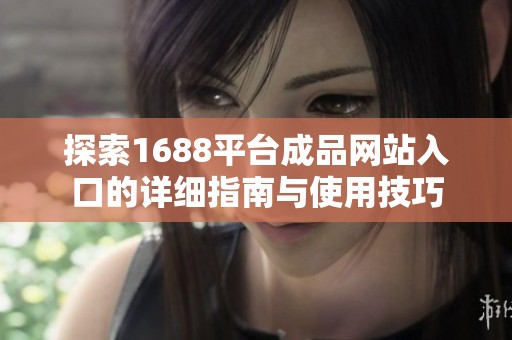 探索1688平台成品网站入口的详细指南与使用技巧